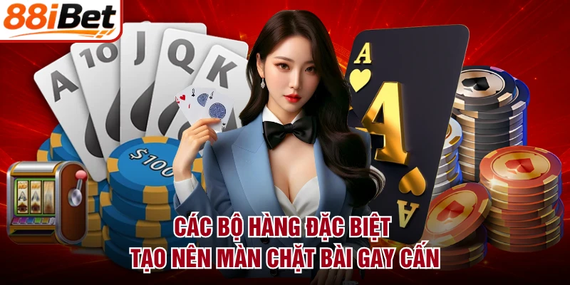 Các bộ hàng đặc biệt tạo nên màn chặt bài gay cấn