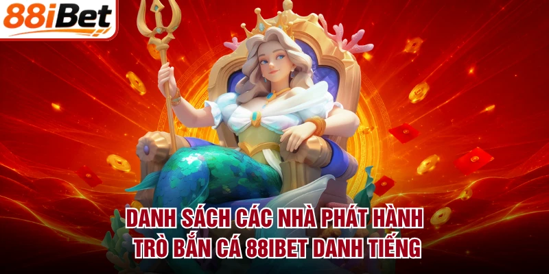 Danh sách các nhà phát hành trò bắn cá 88IBET danh tiếng
