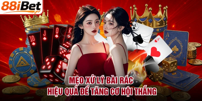 Mẹo xử lý bài rác hiệu quả để tăng cơ hội thắng