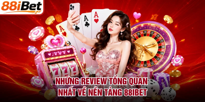 Những review tổng quan nhất về nền tảng 88IBET