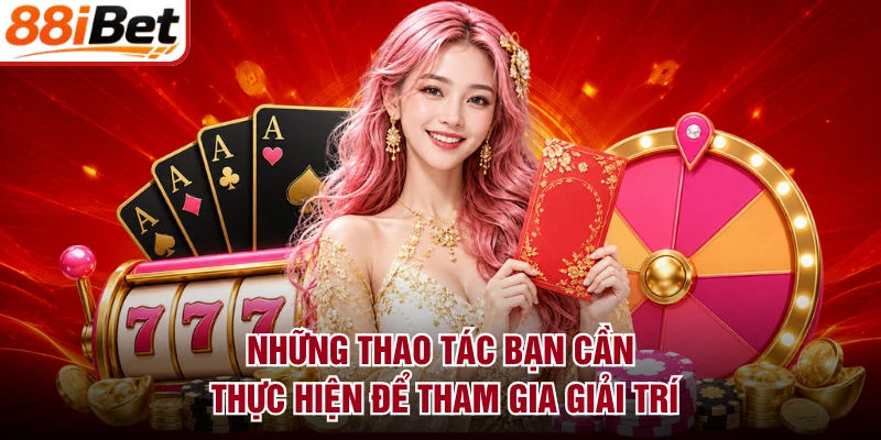 Những thao tác bạn cần thực hiện để tham gia giải trí