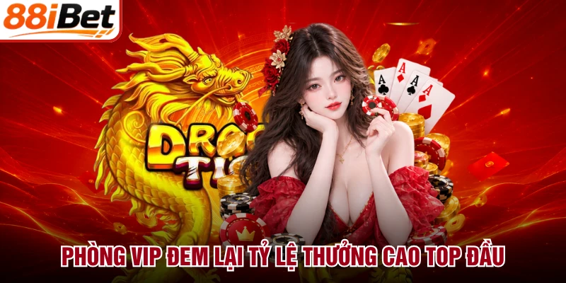 Phòng VIP đem lại tỷ lệ thưởng cao top đầu