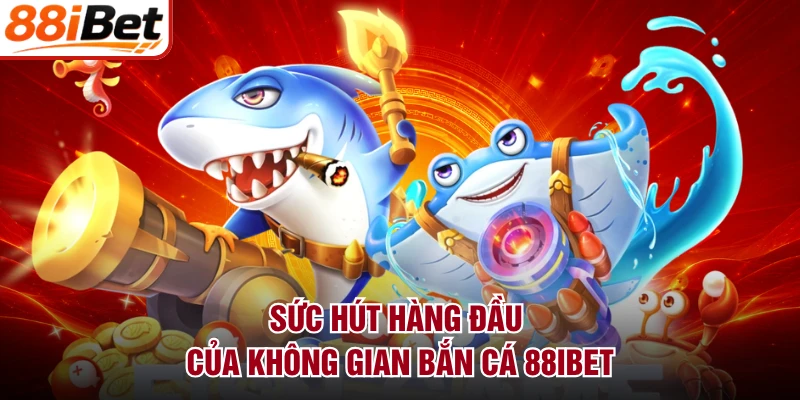 Sức hút hàng đầu của không gian bắn cá 88IBET