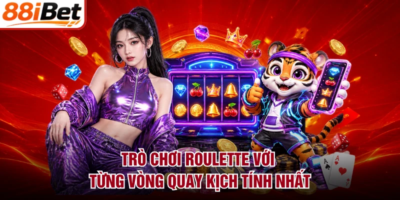 Trò chơi Roulette với từng vòng quay kịch tính nhất